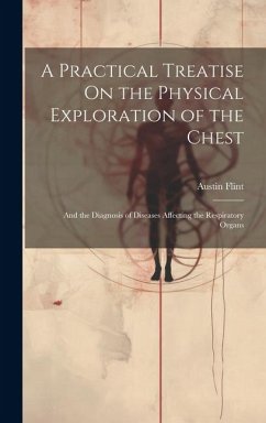 A Practical Treatise On the Physical Exploration of the Chest: And the Diagnosis of Diseases Affecting the Respiratory Organs - Flint, Austin