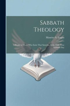 Sabbath Theology; a Reply to Those who Insist That Saturday is the Only True Sabbath Day - Logan, Maurice S.