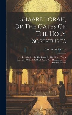 Shaare Torah, Or The Gates Of The Holy Scriptures: An Introduction To The Books Of The Bible, With A Summary Of Each Sabbath-sedra And Hapthorah, For - Wiernikowsky, Isaac