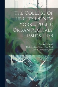 The College Of The City Of New York ... Public Organ Recitals, Issues 1-439 - Baldwin, Samuel Atkinson; Heinroth, Charles