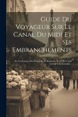 Guide Du Voyageur Sur Le Canal Du Midi Et Ses Embranchements: Sur Les Canaux Des Étangs Et De Beaucaire Et Sur Le Canal Latéral À La Garonne...