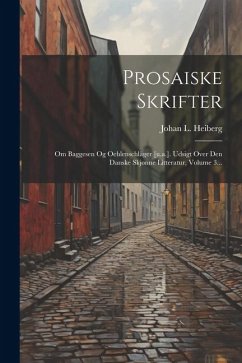 Prosaiske Skrifter: Om Baggesen Og Oehlenschläger [u.a.]. Udsigt Over Den Danske Skjønne Litteratur, Volume 3... - Heiberg, Johan L.