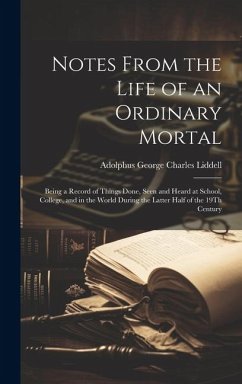 Notes From the Life of an Ordinary Mortal: Being a Record of Things Done, Seen and Heard at School, College, and in the World During the Latter Half o - Liddell, Adolphus George Charles