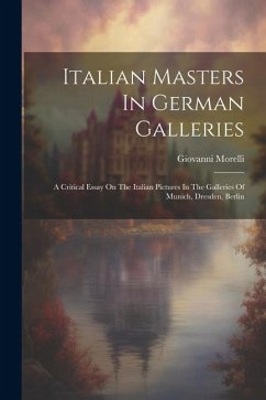 Italian Masters In German Galleries: A Critical Essay On The Italian Pictures In The Galleries Of Munich, Dresden, Berlin - Morelli, Giovanni