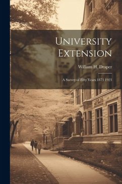 University Extension: A Survey of Fifty Years 1873 1923 - Draper, William H.