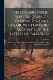 The Life and Public Services of Major General Zachary Taylor, With Graphic Accounts of the Battles of Palo Alto; Resaca De La Palma; Monterey, and Bue