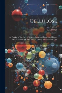 Cellulose: An Outline of the Chemistry of the Structural Elements of Plants, With Reference to Their Natural History and Industri - Cross, C. F.; Bevan, E. J.