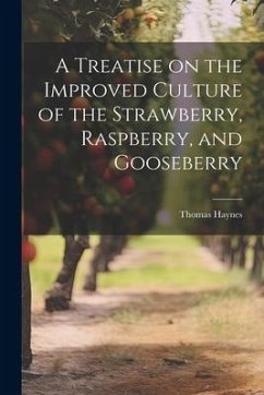 A Treatise on the Improved Culture of the Strawberry, Raspberry, and Gooseberry - Haynes, Thomas