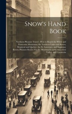 Snow's Hand Book: Northern Pleasure Travel: How to Reach the White and Franconia Mountains; the Northern Lakes and Rivers; Montreal and - Anonymous