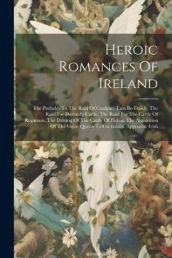 Heroic Romances Of Ireland: The Preludes To The Raid Of Cualgne: Tain Bo Fraich. The Raid For Dartaid's Cattle. The Raid For The Cattle Of Regamon - Anonymous