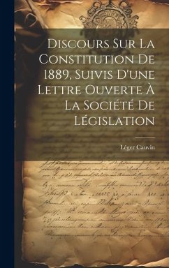 Discours sur la constitution de 1889, suivis d'une lettre ouverte à la Société de législation - Cauvin, Léger