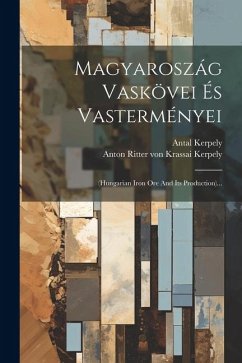 Magyaroszág Vaskövei És Vasterményei: (hungarian Iron Ore And Its Production)... - Kerpely, Antal