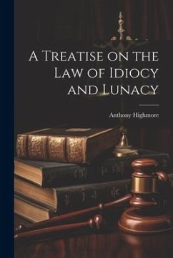 A Treatise on the Law of Idiocy and Lunacy - Highmore, Anthony