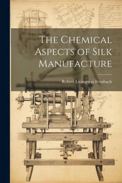 The Chemical Aspects of Silk Manufacture - Fernbach, Robert Livingston