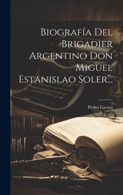 Biografía Del Brigadier Argentino Don Miguel Estanislao Soler... - Lacasa, Pedro
