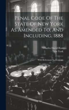 Penal Code Of The State Of New York As Amended To, And Including, 1888: With References To Decisions - (State), New York