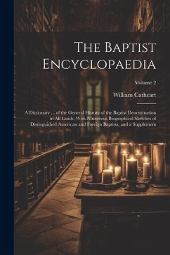 The Baptist Encyclopaedia: A Dictionary ... of the General History of the Baptist Denomination in All Lands; With Numerous Biographical Sketches - Cathcart, William