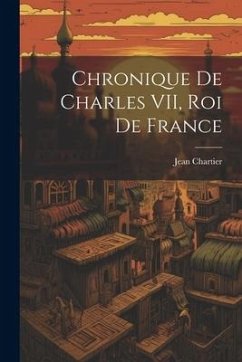 Chronique de Charles VII, roi de France - Chartier, Jean