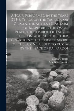 A Tour, Performed in the Years 1795-6, Through the Taurida, or Crimea, the Antient Kingdom of Bosphorus, the Once-powerful Republic of Tauric Cherson, - Guthrie, Maria; Guthrie, Matthew