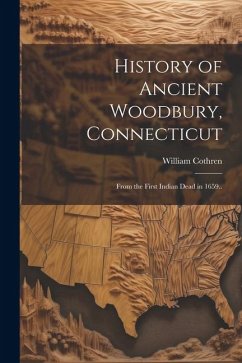 History of Ancient Woodbury, Connecticut: From the First Indian Dead in 1659.. - Cothren, William