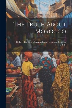 The Truth About Morocco - Aflalo, Robert Bontine Cunninghame Gr