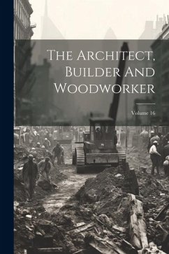 The Architect, Builder And Woodworker; Volume 16 - Anonymous