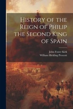 History of the Reign of Philip the Second King of Spain - Prescott, William Hickling; Kirk, John Foster