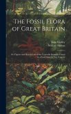 The Fossil Flora of Great Britain; or, Figures and Descriptions of the Vegetable Remains Found in a Fossil State in This Country; 1