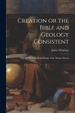 Creation or the Bible and Geology Consistent: Together With the Moral Design of the Mosaic History