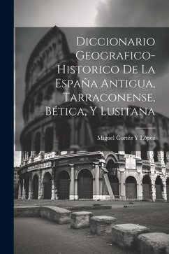 Diccionario Geografico-Historico De La España Antigua, Tarraconense, Bética, Y Lusitana - López, Miguel Cortéz Y. Diccionario Geografico-Historico De La España Antigua, Tarraconense, Bética, Y Lusitana - López, Miguel Cortéz Y.
