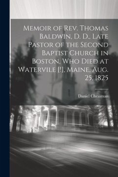 Memoir of Rev. Thomas Baldwin, D. D., Late Pastor of the Second Baptist Church in Boston, Who Died at Watervile [!], Maine, Aug. 25, 1825 - Chessman, Daniel