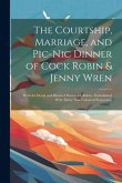 The Courtship, Marriage, and Pic-nic Dinner of Cock Robin & Jenny Wren: With the Death and Burial of Poor Cock Robin: Embellished With Thirty Neat Col