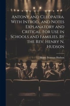 Antony and Cleopatra. With Introd., and Notes Explanatory and Critical. For use in Schools and Families. By the Rev. Henry N. Hudson - Hudson, Henry Norman