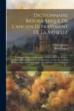 Dictionnaire Biographique De L'ancien Département De La Moselle: Contenant Tontes Les Personnes Notables De Cette Région, Avee Leurs Noms, Prénoms Et - Quépat, Nérée; Paquet, René