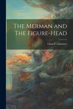 The Merman and The Figure-head - Guernsey, Clara F.