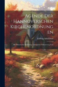 Agende der Hannoverschen Kirchenordnungen: Mit Historischer Einleitung, Liturgischer Erläuterung Und - Petri, Ludwig Adolf