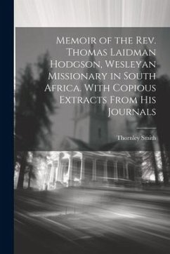 Memoir of the Rev. Thomas Laidman Hodgson, Wesleyan Missionary in South Africa. With Copious Extracts From his Journals - Smith, Thornley