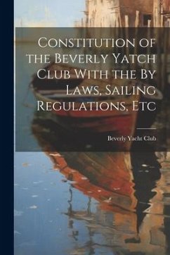 Constitution of the Beverly Yatch Club With the By Laws, Sailing Regulations, Etc - Club, Beverly Yacht