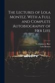 The Lectures of Lola Montez. With a Full and Complete Autobiography of Her Life