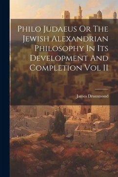 Philo Judaeus Or The Jewish Alexandrian Philosophy In Its Development And Completion Vol II - Drummond, James