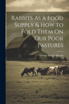 Rabbits As a Food Supply & How to Fold Them On Our Poor Pastures - Morant, George Francis