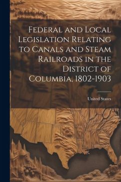 Federal and Local Legislation Relating to Canals and Steam Railroads in the District of Columbia, 1802-1903