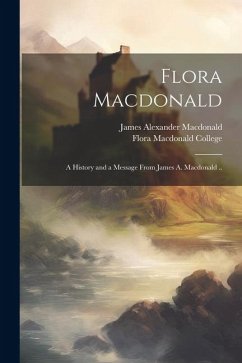 Flora Macdonald: A History and a Message From James A. Macdonald .. - Macdonald, James Alexander