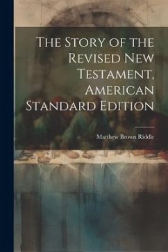 The Story of the Revised New Testament, American Standard Edition - Riddle, Matthew Brown