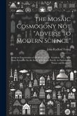 The Mosaic Cosmogony Not &quote;Adverse to Modern Science&quote;: Being an Examination of the Essay of C.W. Goodwin, M.a., With Some Remarks On the Essay of Profe