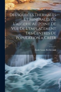 Des Sources Thermales Et Minérales De L'algerie Au Point De Vue De L'emplacement Des Centres De Population a Créer - Bertherand, Émile Louis