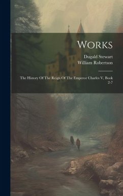 Works: The History Of The Reign Of The Emperor Charles V, Book 2-7 - Robertson, William; Stewart, Dugald