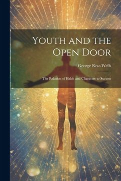 Youth and the Open Door: The Relation of Habit and Character to Success - Wells, George Ross