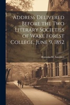 Address Delivered Before the two Literary Societies of Wake Forest College, June 9, 1852 - Saunders, Romulus M.