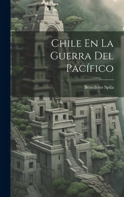 Chile En La Guerra Del Pacífico - Spila, Benedetto